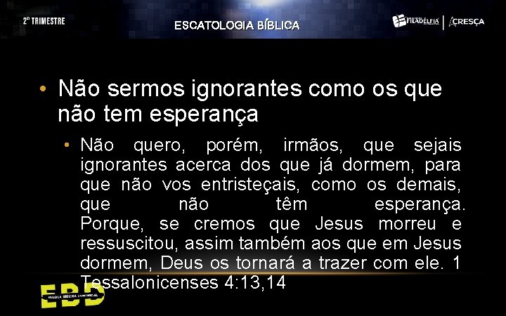 ESCATOLOGIA BÍBLICA • Não sermos ignorantes como os que não tem esperança • Não