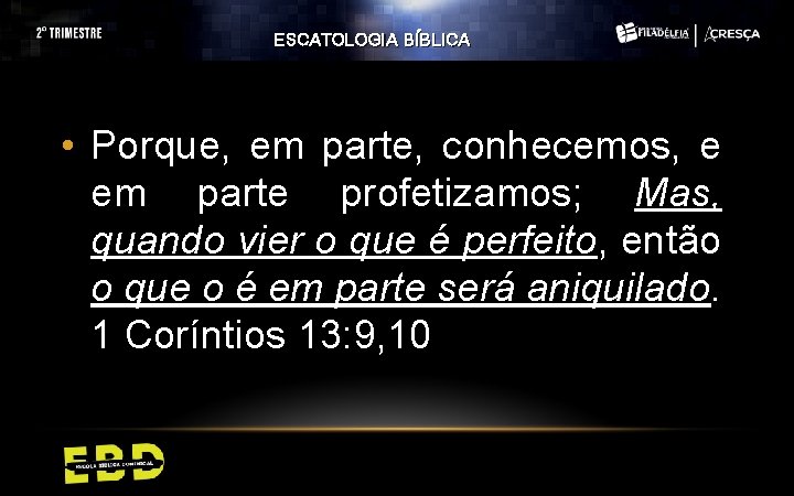 ESCATOLOGIA BÍBLICA • Porque, em parte, conhecemos, e em parte profetizamos; Mas, quando vier