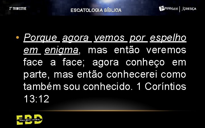 ESCATOLOGIA BÍBLICA • Porque agora vemos por espelho em enigma, mas então veremos face