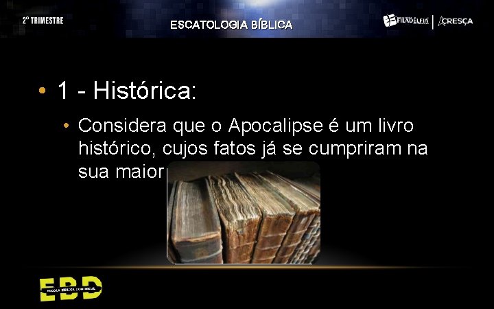 ESCATOLOGIA BÍBLICA • 1 - Histórica: • Considera que o Apocalipse é um livro