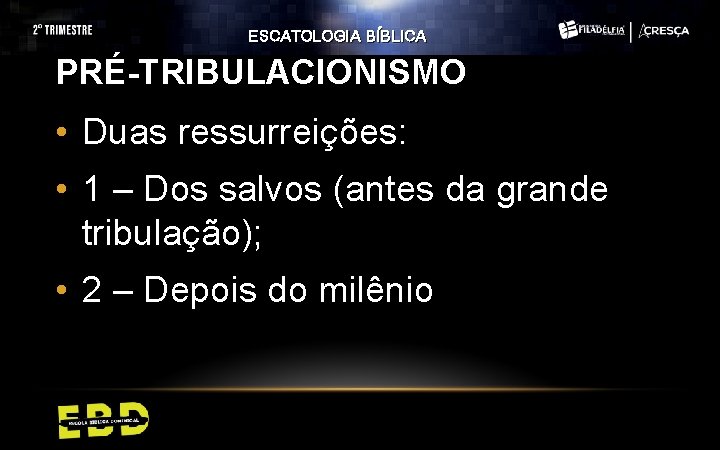 ESCATOLOGIA BÍBLICA PRÉ-TRIBULACIONISMO • Duas ressurreições: • 1 – Dos salvos (antes da grande