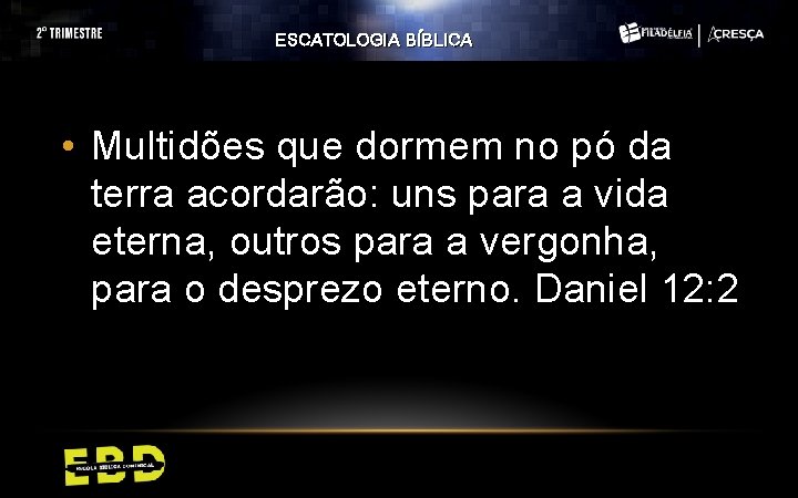 ESCATOLOGIA BÍBLICA • Multidões que dormem no pó da terra acordarão: uns para a