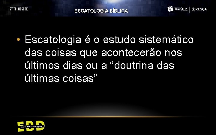 ESCATOLOGIA BÍBLICA • Escatologia é o estudo sistemático das coisas que acontecerão nos últimos