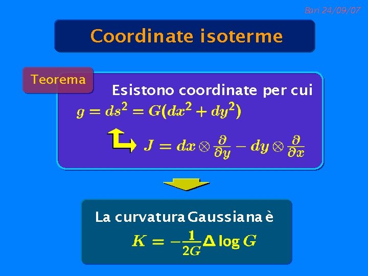 Bari 24/09/07 Coordinate isoterme Teorema Esistono coordinate per cui La curvatura Gaussiana è 