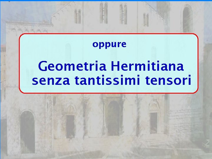 Bari 24/09/07 oppure Geometria Hermitiana senza tantissimi tensori 