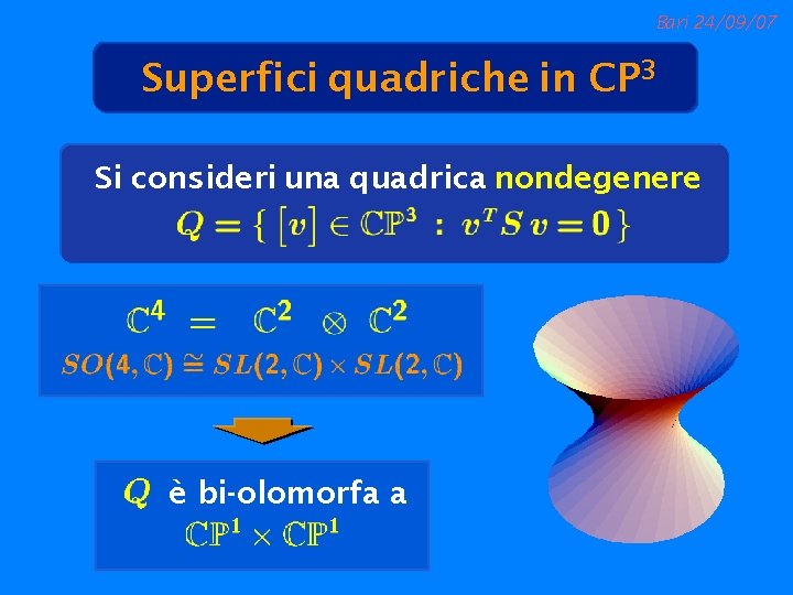 Bari 24/09/07 Superfici quadriche in CP 3 Si consideri una quadrica nondegenere è bi-olomorfa
