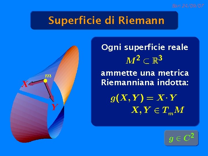 Bari 24/09/07 Superficie di Riemann Ogni superficie reale ammette una metrica Riemanniana indotta: 