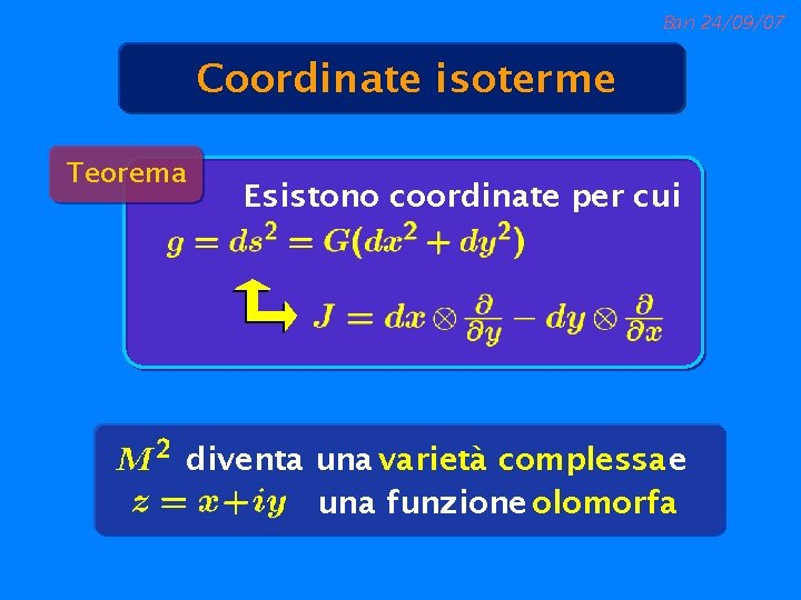 Bari 24/09/07 Coordinate isoterme Teorema Esistono coordinate per cui diventa una varietà complessa e