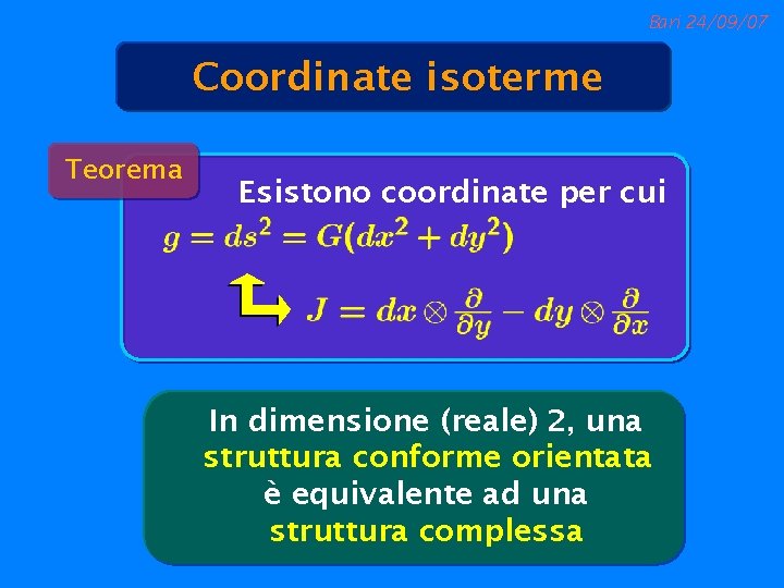 Bari 24/09/07 Coordinate isoterme Teorema Esistono coordinate per cui In dimensione (reale) 2, una