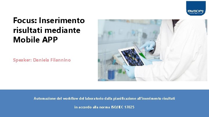 Focus: Inserimento risultati mediante Mobile APP Speaker: Daniela Filannino Automazione del workflow del laboratorio