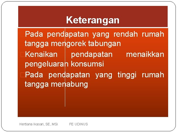 Keterangan �Pada pendapatan yang rendah rumah tangga mengorek tabungan �Kenaikan pendapatan menaikkan pengeluaran konsumsi