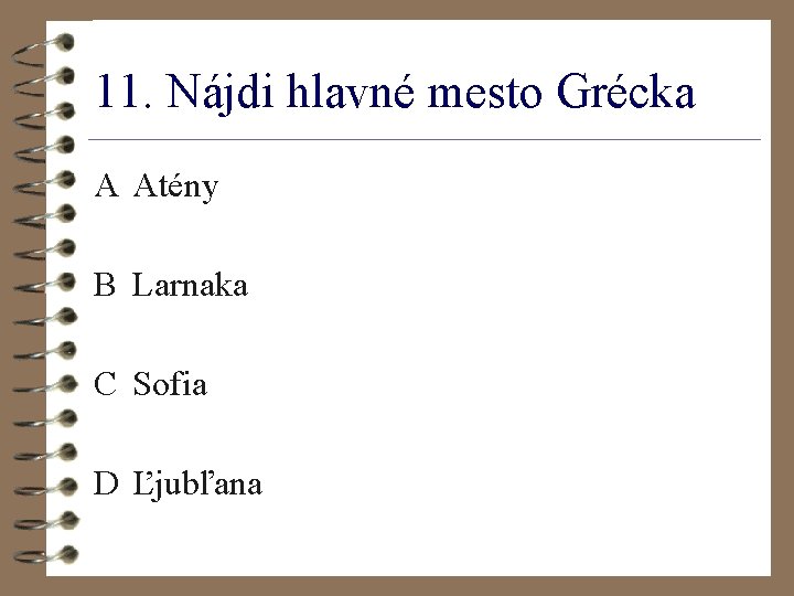 11. Nájdi hlavné mesto Grécka A Atény B Larnaka C Sofia D Ľjubľana 