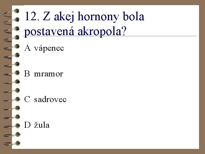 12. Z akej hornony bola postavená akropola? A vápenec B mramor C sadrovec D