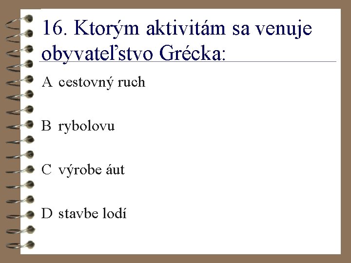 16. Ktorým aktivitám sa venuje obyvateľstvo Grécka: A cestovný ruch B rybolovu C výrobe