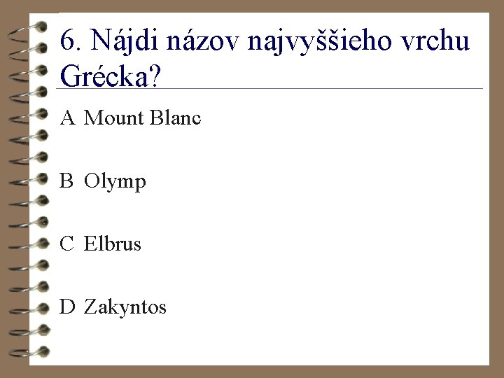 6. Nájdi názov najvyššieho vrchu Grécka? A Mount Blanc B Olymp C Elbrus D