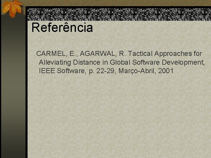 Referência CARMEL, E. , AGARWAL, R. Tactical Approaches for Alleviating Distance in Global Software