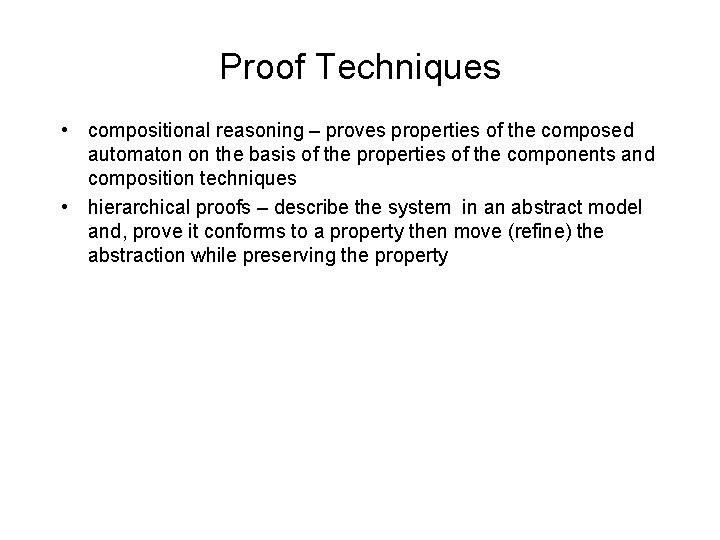 Proof Techniques • compositional reasoning – proves properties of the composed automaton on the