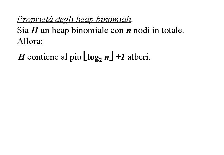 Proprietà degli heap binomiali. Sia H un heap binomiale con n nodi in totale.