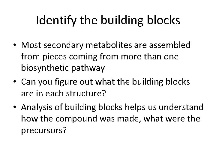 Identify the building blocks • Most secondary metabolites are assembled from pieces coming from