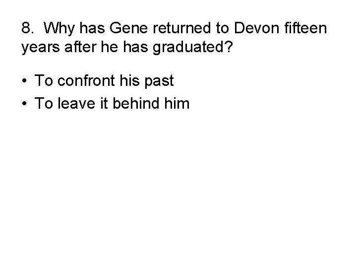 8. Why has Gene returned to Devon fifteen years after he has graduated? •