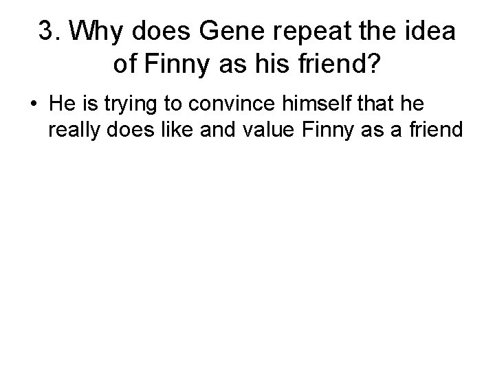 3. Why does Gene repeat the idea of Finny as his friend? • He