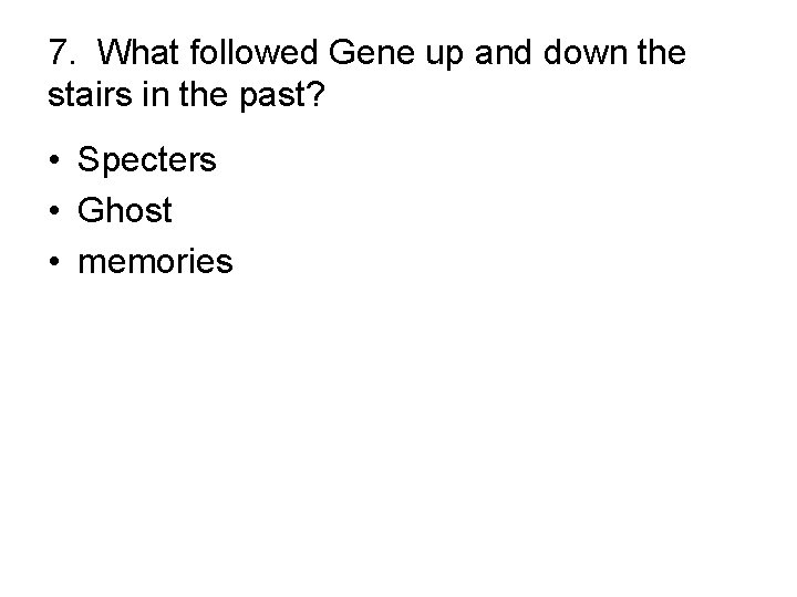 7. What followed Gene up and down the stairs in the past? • Specters