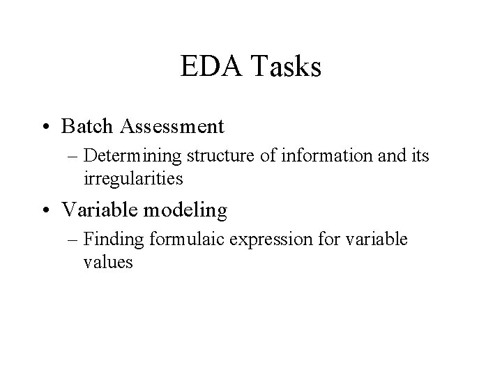 EDA Tasks • Batch Assessment – Determining structure of information and its irregularities •