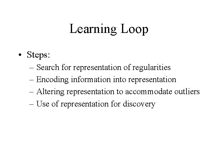 Learning Loop • Steps: – Search for representation of regularities – Encoding information into