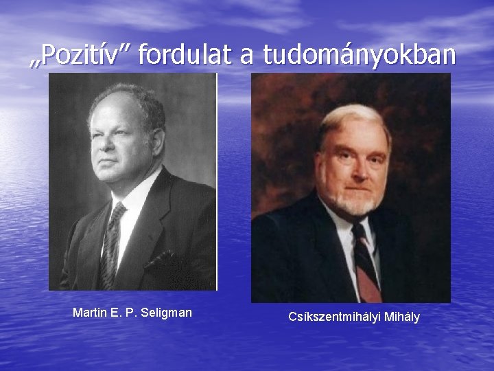 „Pozitív” fordulat a tudományokban Martin E. P. Seligman Csíkszentmihályi Mihály 