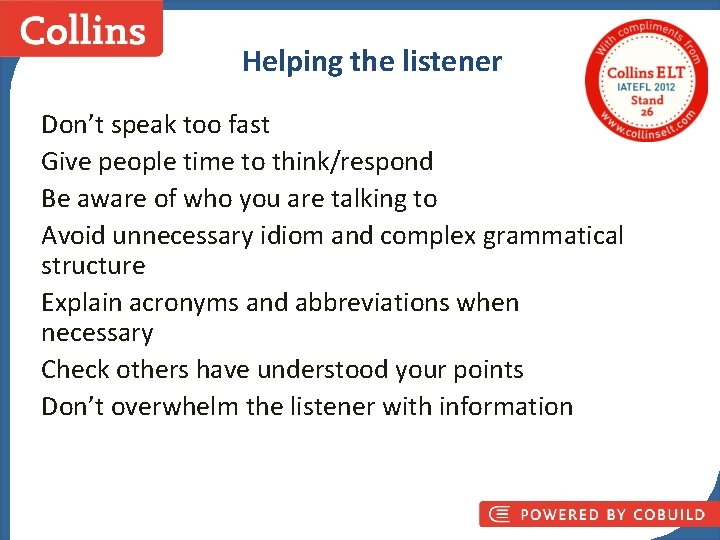 Helping the listener Don’t speak too fast Give people time to think/respond Be aware
