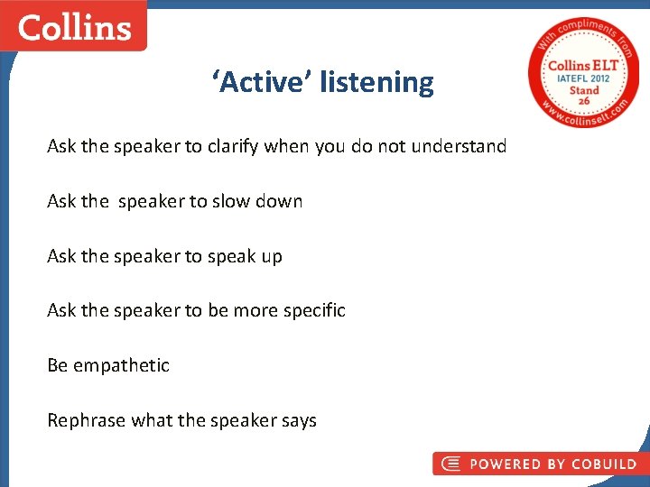 ‘Active’ listening Ask the speaker to clarify when you do not understand Ask the