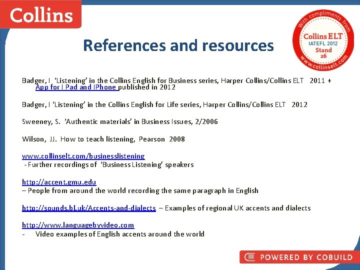 References and resources Badger, I ‘Listening’ in the Collins English for Business series, Harper