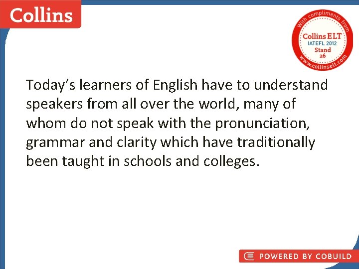 Today’s learners of English have to understand speakers from all over the world, many