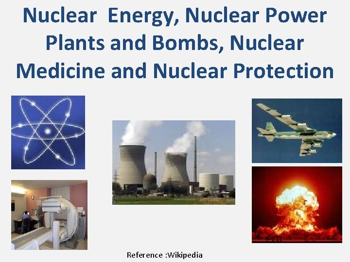 Nuclear Energy, Nuclear Power Plants and Bombs, Nuclear Medicine and Nuclear Protection Reference :