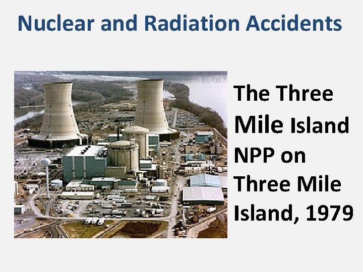 Nuclear and Radiation Accidents The Three Mile Island NPP on Three Mile Island, 1979