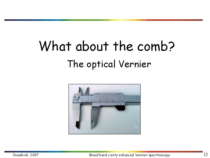 What about the comb? The optical Vernier Snowbird, 2007 Broad band cavity enhanced Vernier