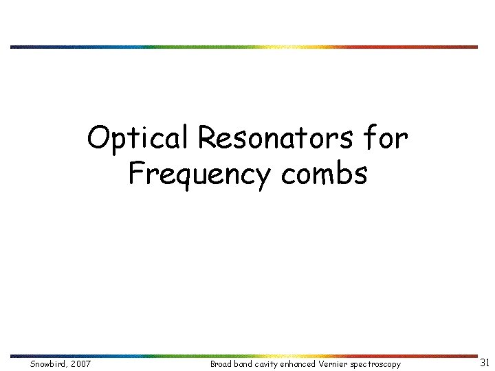 Optical Resonators for Frequency combs Snowbird, 2007 Broad band cavity enhanced Vernier spectroscopy 31
