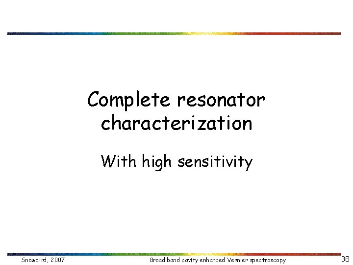 Complete resonator characterization With high sensitivity Snowbird, 2007 Broad band cavity enhanced Vernier spectroscopy