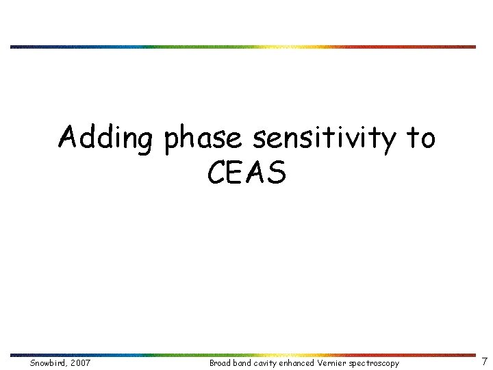 Adding phase sensitivity to CEAS Snowbird, 2007 Broad band cavity enhanced Vernier spectroscopy 7