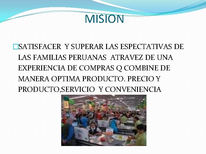 MISION �SATISFACER Y SUPERAR LAS ESPECTATIVAS DE LAS FAMILIAS PERUANAS ATRAVEZ DE UNA EXPERIENCIA