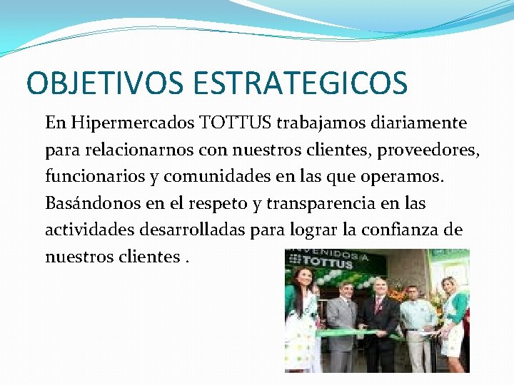 OBJETIVOS ESTRATEGICOS En Hipermercados TOTTUS trabajamos diariamente para relacionarnos con nuestros clientes, proveedores, funcionarios