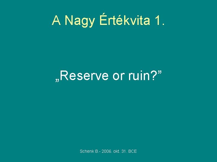 A Nagy Értékvita 1. „Reserve or ruin? ” Schenk B. - 2006. okt. 31.