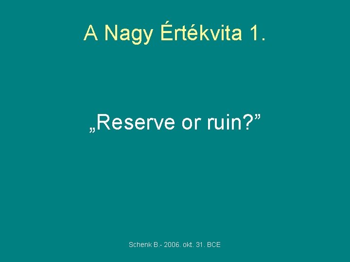 A Nagy Értékvita 1. „Reserve or ruin? ” Schenk B. - 2006. okt. 31. A Nagy Értékvita 1. „Reserve or ruin? ” Schenk B. - 2006. okt. 31.