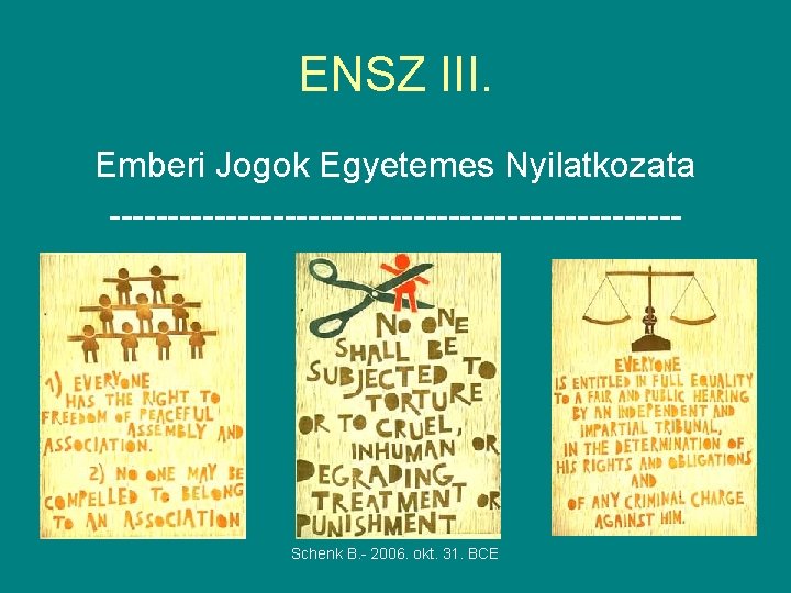 ENSZ III. Emberi Jogok Egyetemes Nyilatkozata ------------------------- Schenk B. - 2006. okt. 31. BCE ENSZ III. Emberi Jogok Egyetemes Nyilatkozata ------------------------- Schenk B. - 2006. okt. 31. BCE