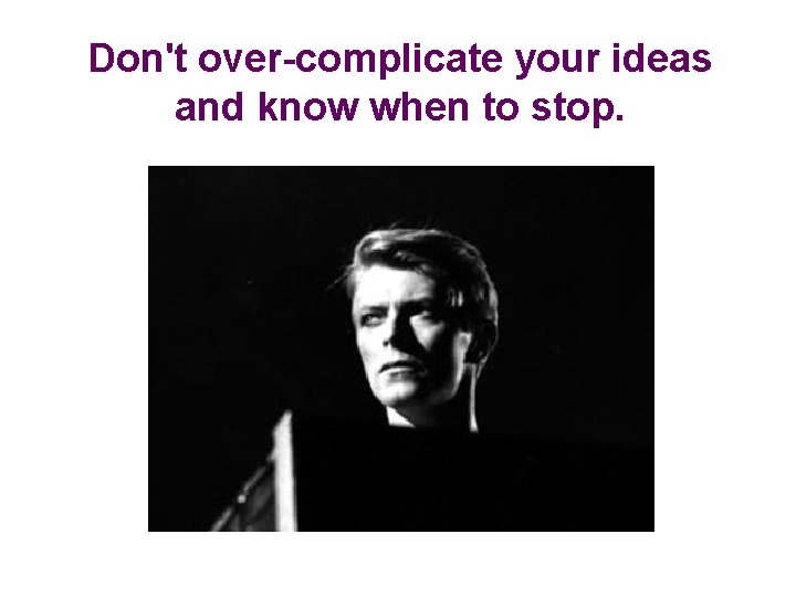 Don't over-complicate your ideas and know when to stop. 