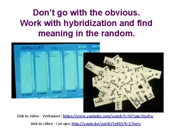 Don’t go with the obvious. Work with hybridization and find meaning in the random.