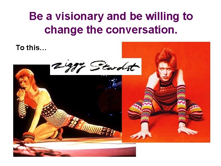 Be a visionary and be willing to change the conversation. To this… 