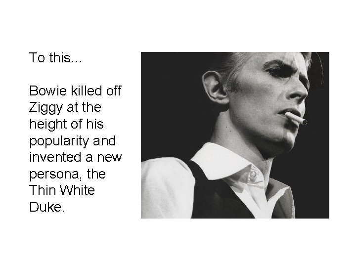 To this… Bowie killed off Ziggy at the height of his popularity and invented