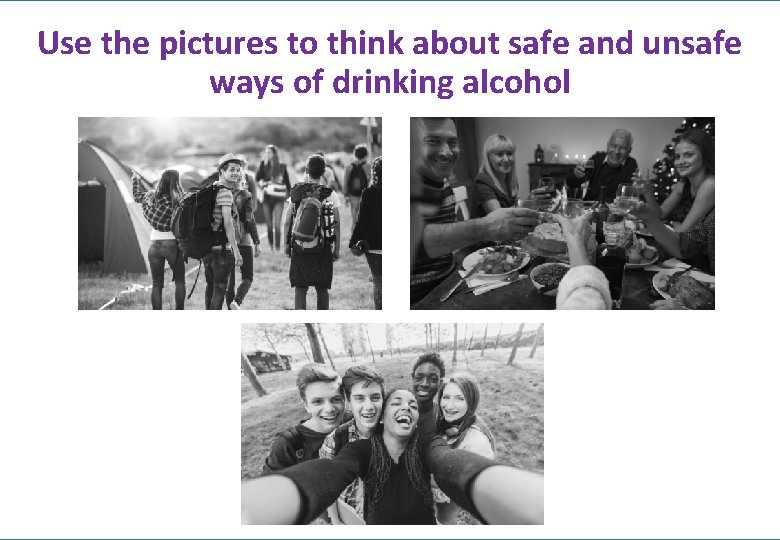 Use the pictures to think about safe and unsafe ways of drinking alcohol 