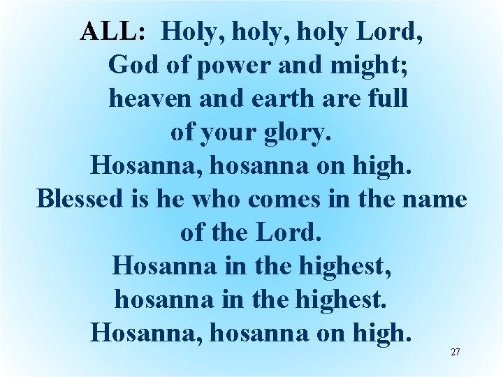 ALL: Holy, holy Lord, God of power and might; heaven and earth are full